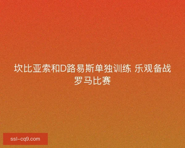 坎比亚索和D路易斯单独训练 乐观备战罗马比赛