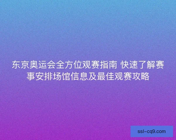东京奥运会全方位观赛指南 快速了解赛事安排场馆信息及最佳观赛攻略